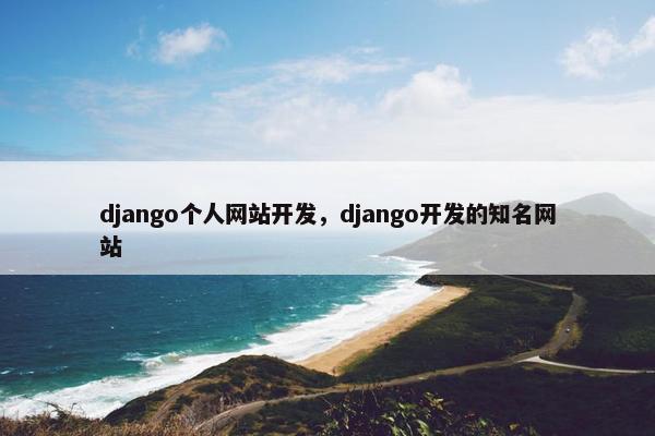 django个人网站开发，django开发的知名网站