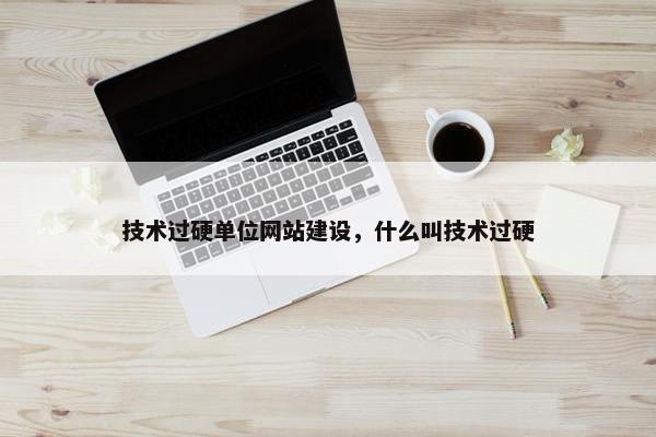 技术过硬单位网站建设，什么叫技术过硬