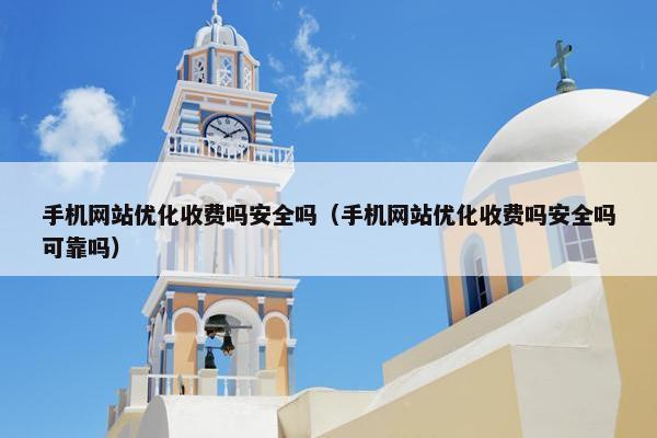 手机网站优化收费吗安全吗（手机网站优化收费吗安全吗可靠吗）