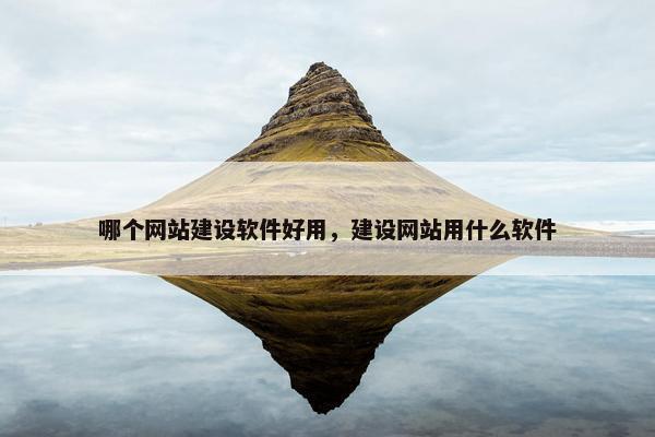哪个网站建设软件好用，建设网站用什么软件
