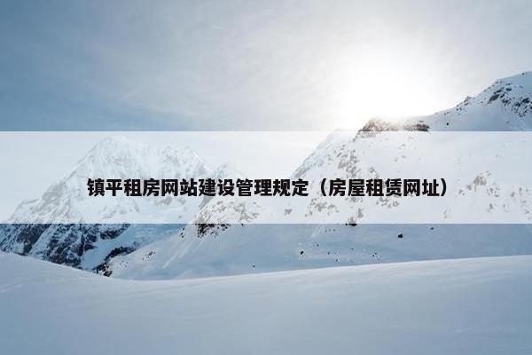 镇平租房网站建设管理规定（房屋租赁网址）
