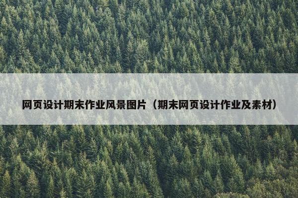 网页设计期末作业风景图片（期末网页设计作业及素材）