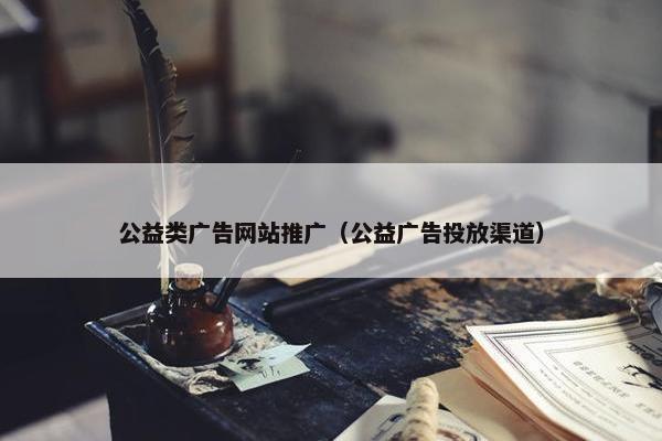 公益类广告网站推广（公益广告投放渠道）