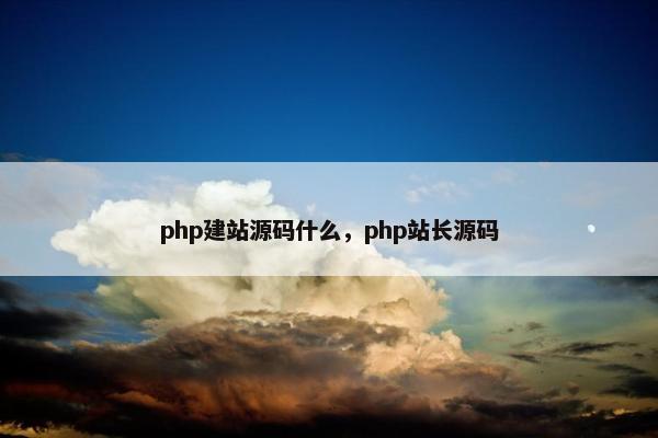 php建站源码什么，php站长源码