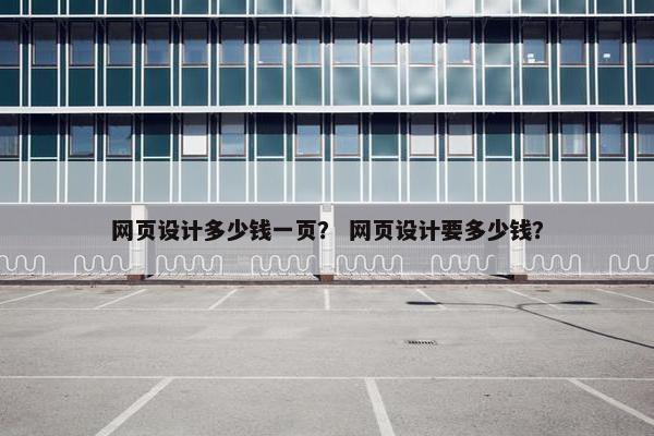 网页设计多少钱一页？ 网页设计要多少钱？