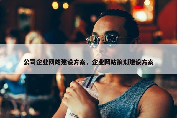 公司企业网站建设方案，企业网站策划建设方案