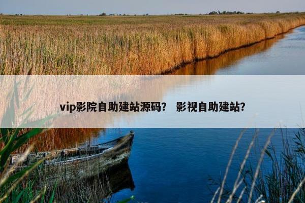 vip影院自助建站源码？ 影视自助建站？