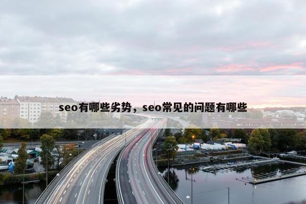 seo有哪些劣势，seo常见的问题有哪些