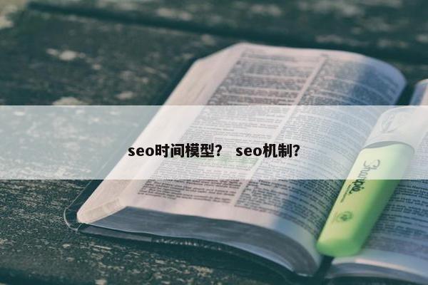 seo时间模型？ seo机制？