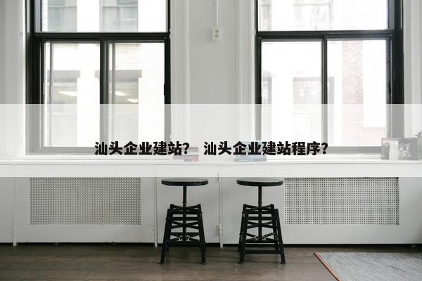 汕头企业建站？ 汕头企业建站程序？