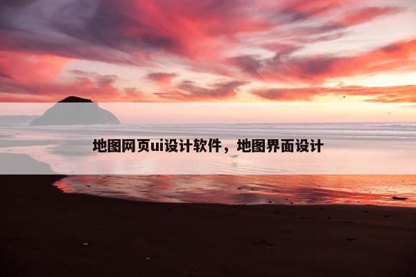 地图网页ui设计软件，地图界面设计