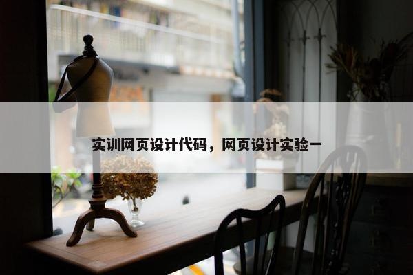实训网页设计代码，网页设计实验一