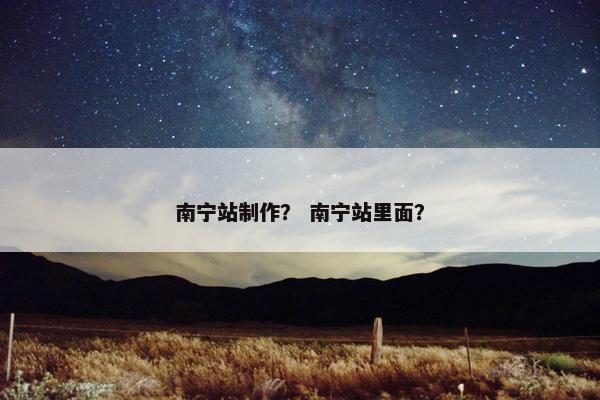 南宁站制作？ 南宁站里面？