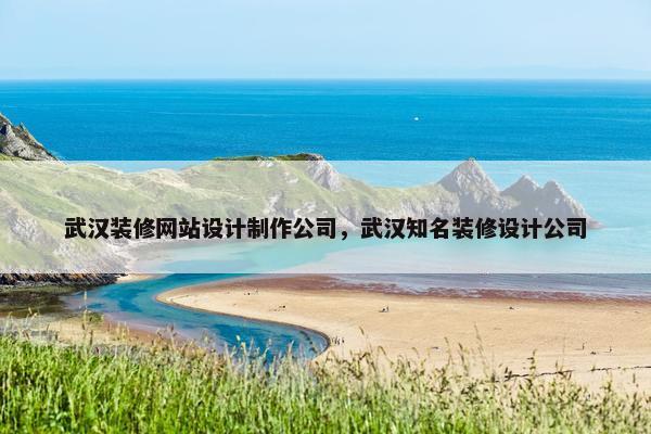 武汉装修网站设计制作公司，武汉知名装修设计公司