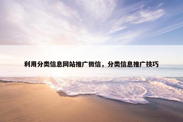 利用分类信息网站推广微信，分类信息推广技巧