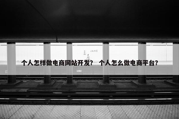 个人怎样做电商网站开发？ 个人怎么做电商平台？