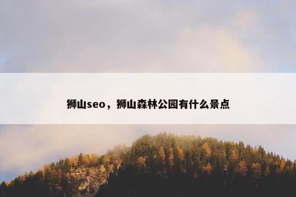 狮山seo，狮山森林公园有什么景点