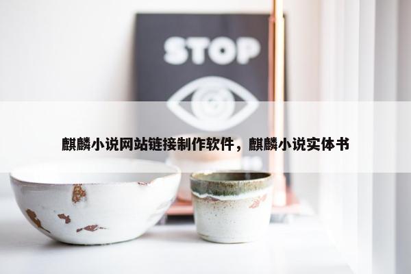 麒麟小说网站链接制作软件，麒麟小说实体书