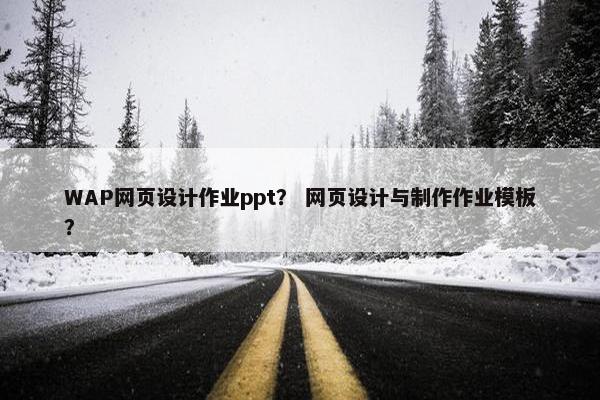 WAP网页设计作业ppt？ 网页设计与制作作业模板？