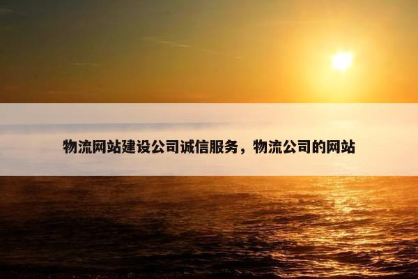 物流网站建设公司诚信服务，物流公司的网站