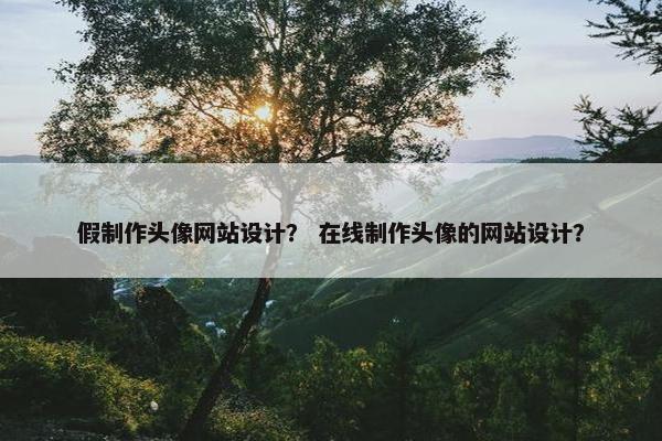 假制作头像网站设计？ 在线制作头像的网站设计？