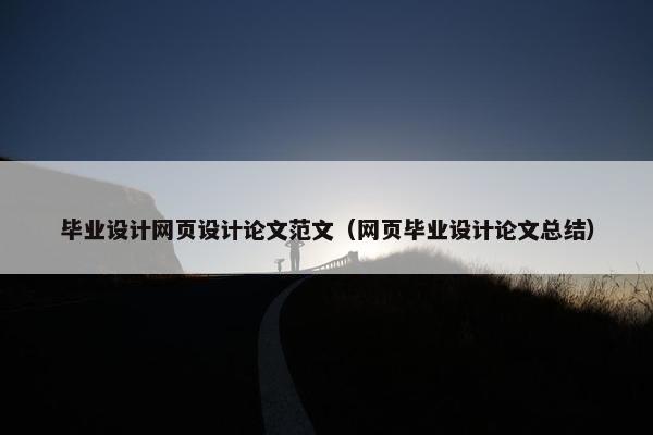毕业设计网页设计论文范文（网页毕业设计论文总结）
