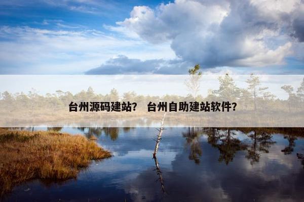 台州源码建站？ 台州自助建站软件？