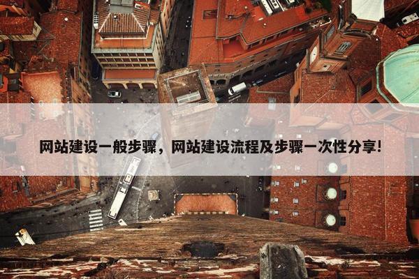 网站建设一般步骤，网站建设流程及步骤一次性分享!