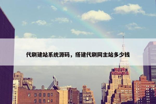 代刷建站系统源码，搭建代刷网主站多少钱