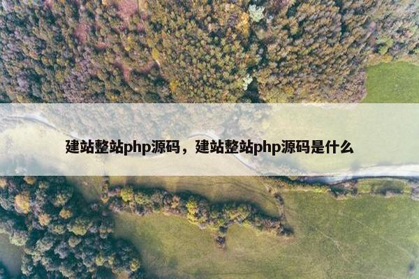 建站整站php源码，建站整站php源码是什么