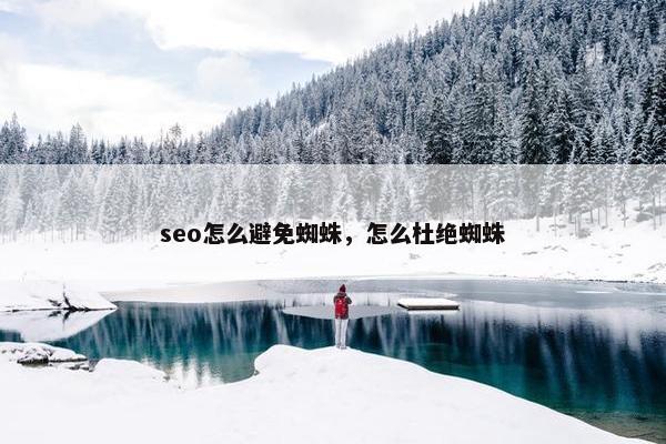 seo怎么避免蜘蛛，怎么杜绝蜘蛛