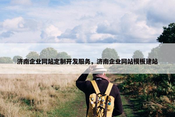 济南企业网站定制开发服务，济南企业网站模板建站
