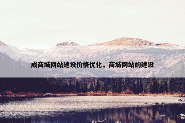 成商城网站建设价格优化，商城网站的建设