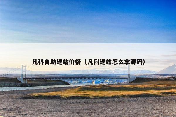 凡科自助建站价格（凡科建站怎么拿源码）