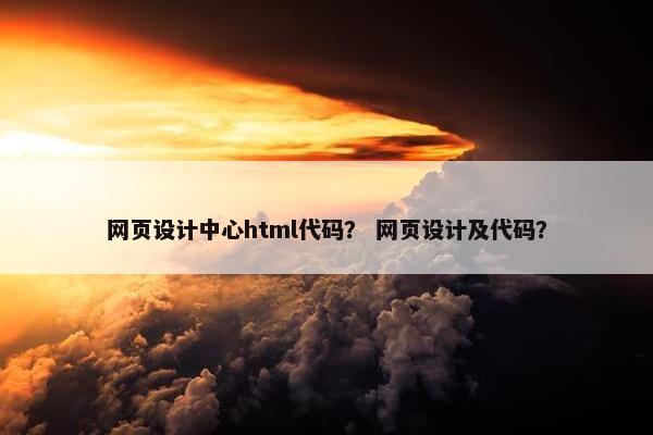 网页设计中心html代码？ 网页设计及代码？
