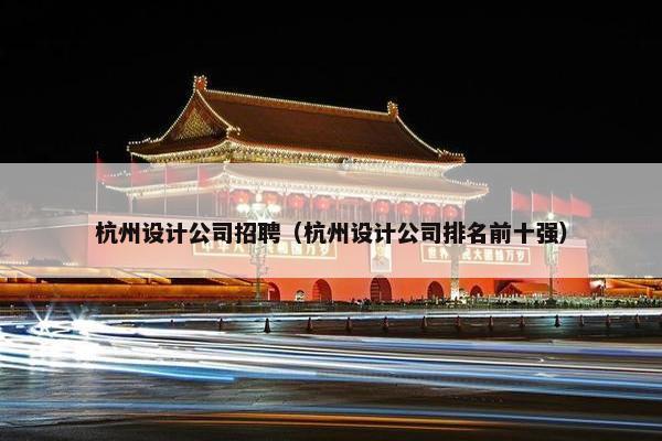 杭州设计公司招聘（杭州设计公司排名前十强）