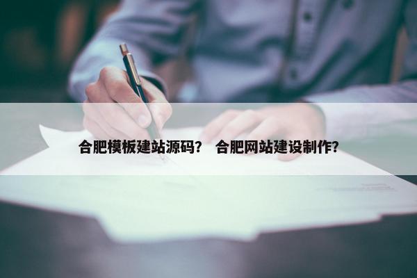 合肥模板建站源码？ 合肥网站建设制作？