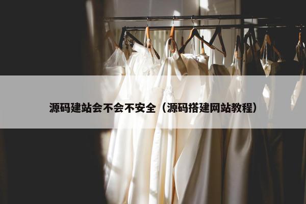 源码建站会不会不安全（源码搭建网站教程）