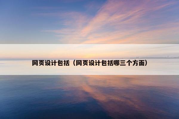 网页设计包括（网页设计包括哪三个方面）