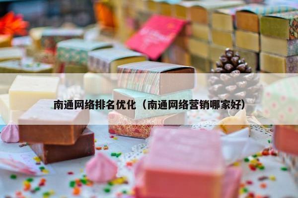 南通网络排名优化（南通网络营销哪家好）