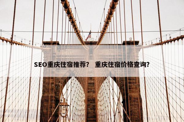 SEO重庆住宿推荐？ 重庆住宿价格查询？
