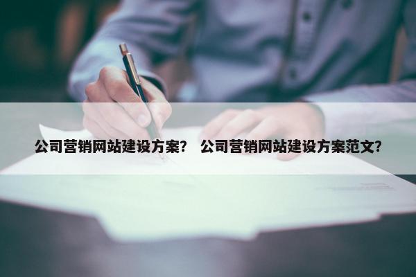 公司营销网站建设方案？ 公司营销网站建设方案范文？