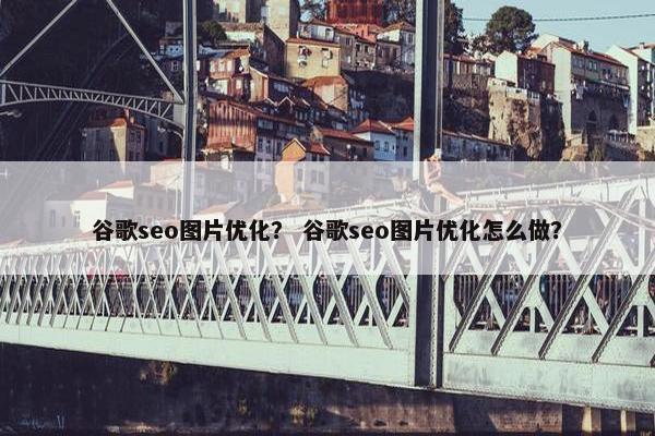谷歌seo图片优化？ 谷歌seo图片优化怎么做？