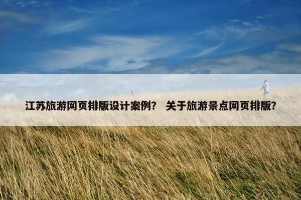江苏旅游网页排版设计案例？ 关于旅游景点网页排版？