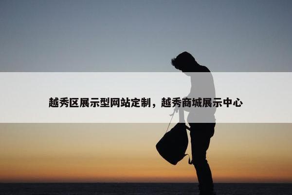 越秀区展示型网站定制，越秀商城展示中心