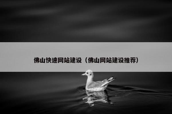 佛山快速网站建设（佛山网站建设推荐）