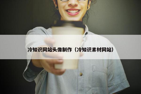 冷知识网站头像制作（冷知识素材网站）
