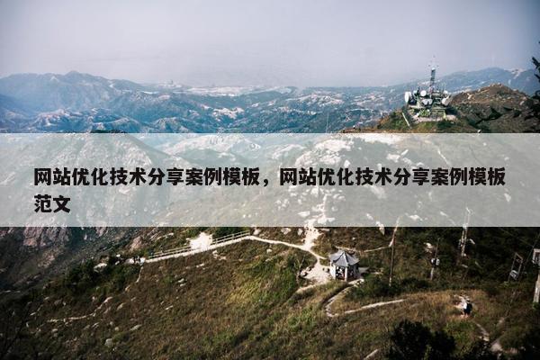 网站优化技术分享案例模板，网站优化技术分享案例模板范文