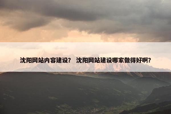 沈阳网站内容建设？ 沈阳网站建设哪家做得好啊？