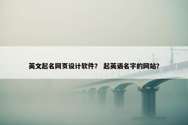 英文起名网页设计软件？ 起英语名字的网站？